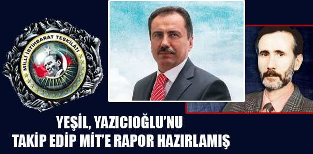 Yeşil, Yazıcıoğlu'nu takip edip MİT'e rapor hazırlamış