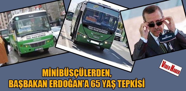 Minibüsçül​erden, Başbakan Erdoğan'a 65 yaş tepkisi