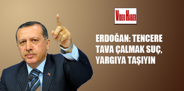 Erdoğan:Tencere tava çalmak suç,yargıya taşıyın