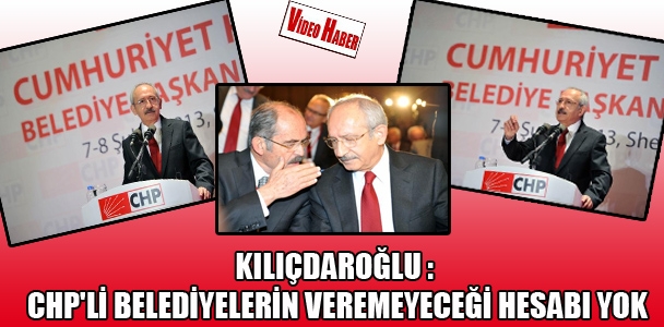 Kılıçdaroğlu: CHP'li belediyelerin veremeyeceği hesabı yok
