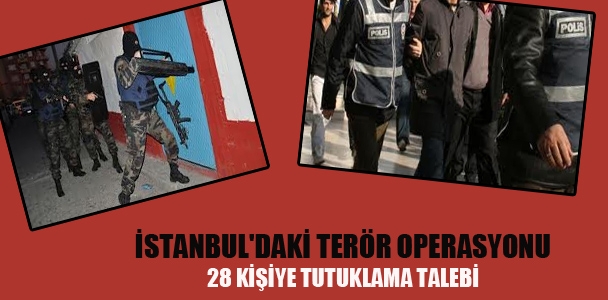 İstanbul'daki terör operasyonu: 28 kişiye tutuklama talebi