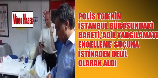 Polis,TGB'nin İstanbul bürosundaki bareti,'adil yargılamayı engelleme' suçuna istinaden delil olarak aldı