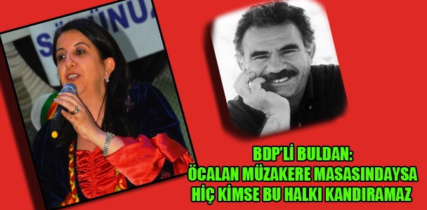 BDP'li Buldan: Öcalan müzakere masasındaysa hiç kimse bu halkı kandıramaz