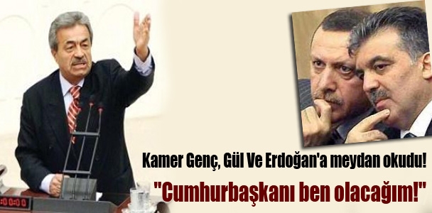 Kamer Genç, Gül ve Erdoğan'a meydan okudu: Cumhurbaşkanı ben olacağım!