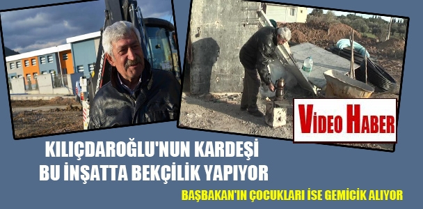 Kılıçdaroğlu'nun kardeşi bu inşatta bekçilik yapıyor