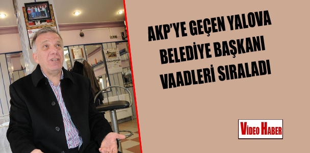 AKP'ye geçen Yalova Belediye Başkanı vaadleri sıraladı
