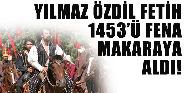 Yılmaz Özdil Fetih 1453'ü fena makaraya aldı!