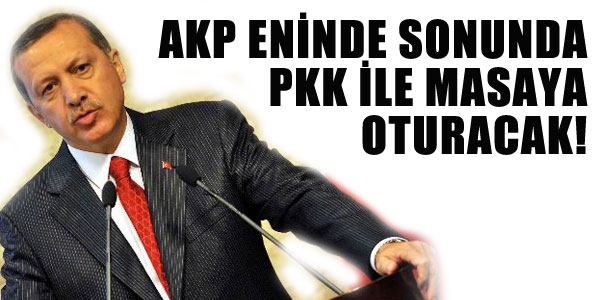 AKP eninde sonunda PKK ile masaya oturacak!