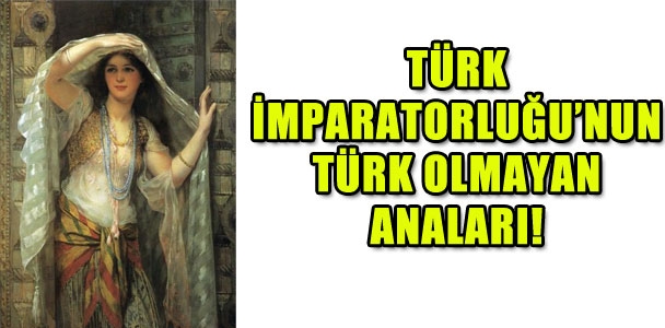 Osmanlı İmparatorluğu'nun Türk olmayan anaları!