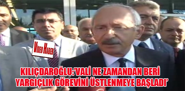 Kılıçdaroğlu:'Vali ne zamandan beri yargıçlık görevini üstlenmeye başladı.'