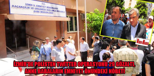 İzmir'de polisten TWİTTER operasyonu 29 gözaltı, anne babaların Emniyet önündeki nöbeti