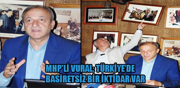 MHP'li Vural:Türkiye'de basiretsiz bir iktidar var