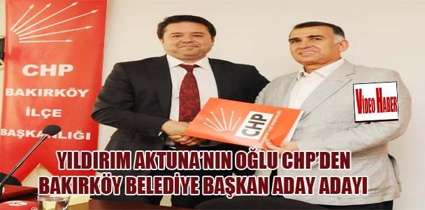 Yıldırım Aktuna'nın oğlu,CHP'den Bakırköy Belediye Başkan aday adayı