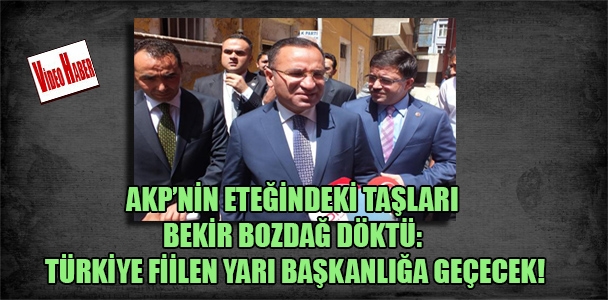 AKP'nin eteğindeki taşları Bekir Bozdağ döktü: Türkiye fiilen yarı başkanlığa geçecek!