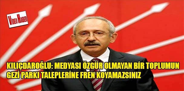 Kılıçdaroğlu: Medyası özgür olmayan bir toplumun Gezi Parkı taleplerine fren koyamazsınız
