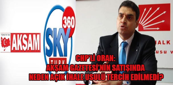 CHP'li Oran: Akşam Gazetesi'nin satışında neden açık ihale usulü tercih edilmedi?