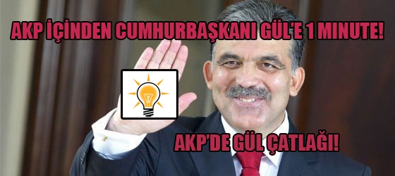 AKP içinden Cumhurbaşkanı Gül'e 1 minute! AKP'de Gül çatlağı!