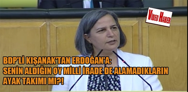 BDP'li Kışanak'tan Erdoğan'a: Senin aldığın oy milli irade de alamadıkların ayak takımı mı?!