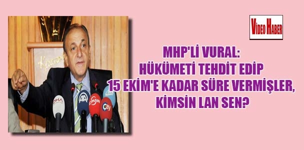 MHP'li Vural: Hükümeti tehdit edip 15 Ekim'e kadar süre vermişler, kimsin lan sen?