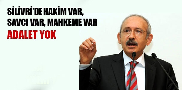 Kılıçdaroğlu; Silivri'de adalet yok