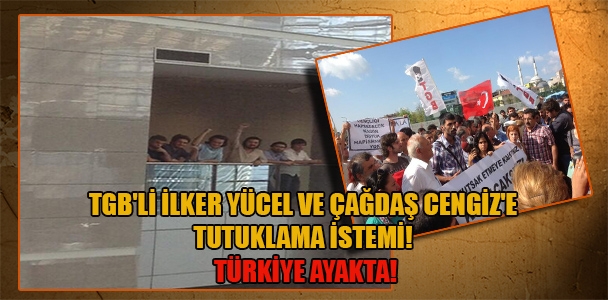 TGB'li İlker Yücel ve Çağdaş Cengiz'e tutuklama istemi! Türkiye ayakta!